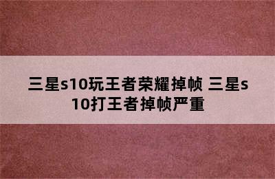 三星s10玩王者荣耀掉帧 三星s10打王者掉帧严重